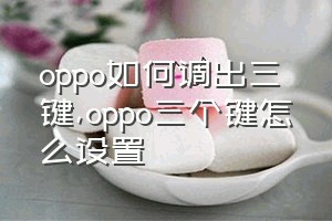 oppo如何调出三键（oppo三个键怎么设置）