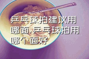 乒乓球拍建议用哪面（乒乓球拍用哪个面好）