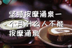 坚持按摩涌泉一个月（什么人不能按摩涌泉）