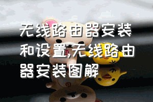 无线路由器安装和设置（无线路由器安装图解）