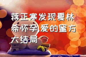 蒋正寒发现夏林希怀孕（爱的蜜方大结局）