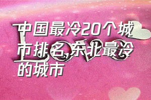 中国最冷20个城市排名（东北最冷的城市）