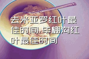 去米亚罗红叶最佳时间（毕棚沟红叶最佳时间）