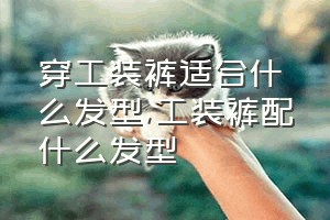 穿工装裤适合什么发型（工装裤配什么发型）