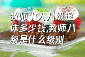 教师中人八级退休多少钱（教师八级是什么级别）