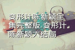 变形计陈新颖全集完整版（变形计陈新颖大结局）