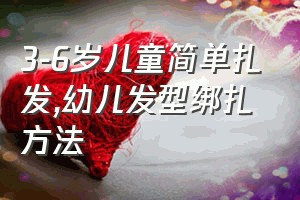 3-6岁儿童简单扎发（幼儿发型绑扎方法）