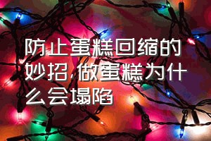 防止蛋糕回缩的妙招（做蛋糕为什么会塌陷）