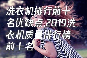 洗衣机排行前十名优缺点（2019洗衣机质量排行榜前十名）