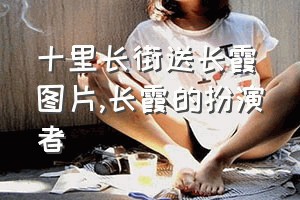 十里长街送长霞图片（长霞的扮演者）