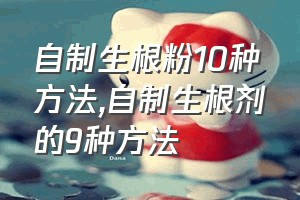 自制生根粉10种方法（自制生根剂的9种方法）