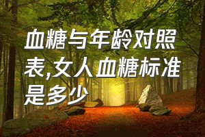 血糖与年龄对照表（女人血糖标准是多少）