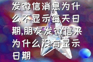 发微信消息为什么不显示每天日期（朋友发微信来为什么没有显示日期）