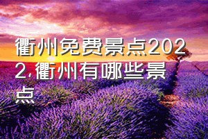 衢州免费景点2022（衢州有哪些景点）