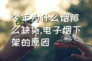 今年为什么烟那么缺货（电子烟下架的原因）