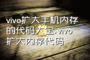 vivo扩大手机内存的代码大全（vivo扩大内存代码）