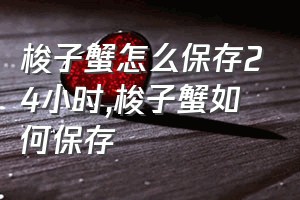 梭子蟹怎么保存24小时（梭子蟹如何保存）