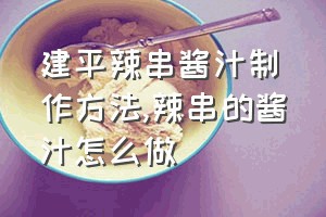 建平辣串酱汁制作方法（辣串的酱汁怎么做）