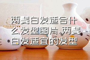 两鬓白发适合什么发型图片（两鬓白发适宜的发型）