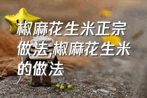 椒麻花生米正宗做法（椒麻花生米的做法）