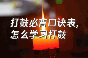 打鼓必背口诀表（怎么学习打鼓）