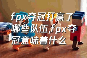 fpx夺冠打赢了哪些队伍（fpx夺冠意味着什么）