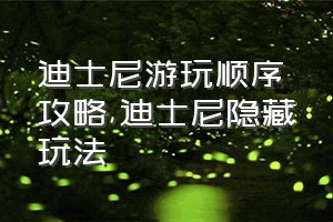 迪士尼游玩顺序攻略（迪士尼隐藏玩法）