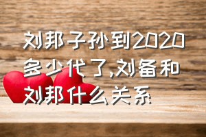 刘邦子孙到2020多少代了（刘备和刘邦什么关系）