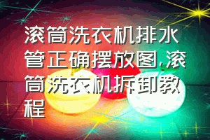 滚筒洗衣机排水管正确摆放图（滚筒洗衣机拆卸教程）