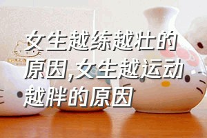 女生越练越壮的原因（女生越运动越胖的原因）