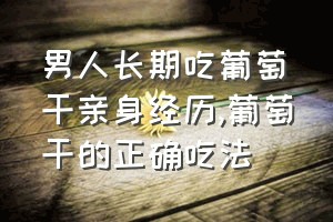 男人长期吃葡萄干亲身经历（葡萄干的正确吃法）