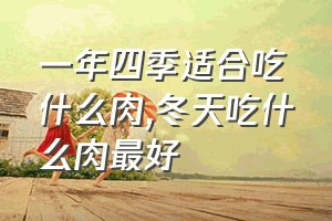 一年四季适合吃什么肉（冬天吃什么肉最好）