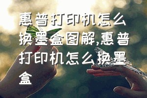 惠普打印机怎么换墨盒图解（惠普打印机怎么换墨盒）