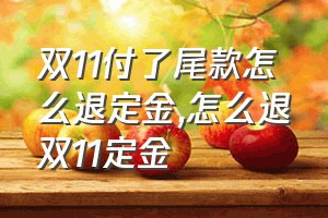 双11付了尾款怎么退定金（怎么退双11定金）