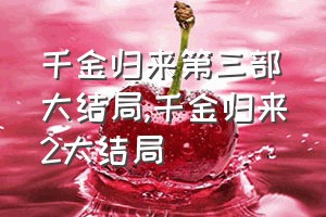 千金归来第三部大结局（千金归来2大结局）