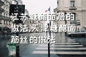 江苏糖醋面筋的做法（天津糖醋面筋丝的做法）