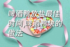 啤酒鸭放盐最佳时间（啤酒鸭块的做法）