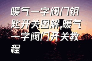 暖气一字阀门钥匙开关图解（暖气一字阀门开关教程）