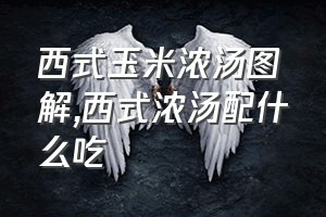 西式玉米浓汤图解（西式浓汤配什么吃）