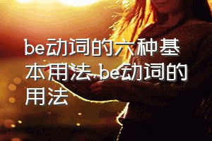 be动词的六种基本用法（be动词的用法）