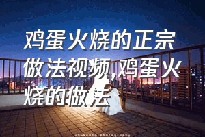 鸡蛋火烧的正宗做法视频（鸡蛋火烧的做法）