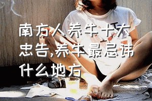 南方人养牛十大忠告（养牛最忌讳什么地方）