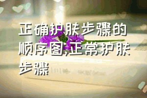 正确护肤步骤的顺序图（正常护肤步骤）