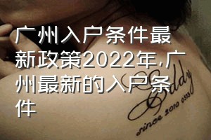 广州入户条件最新政策2022年（广州最新的入户条件）