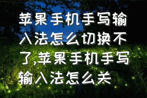 苹果手机手写输入法怎么切换不了（苹果手机手写输入法怎么关）