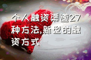 个人融资渠道27种方法（新型的融资方式）