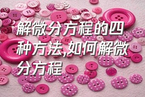 解微分方程的四种方法（如何解微分方程）