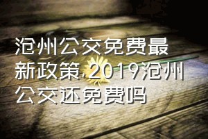 沧州公交免费最新政策（2019沧州公交还免费吗）