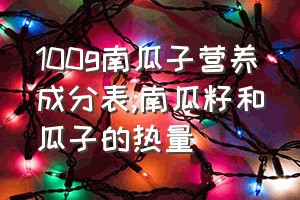 100g南瓜子营养成分表（南瓜籽和瓜子的热量）