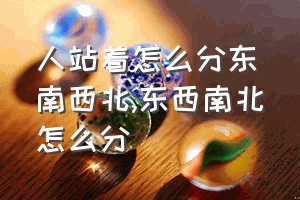 人站着怎么分东南西北（东西南北怎么分）